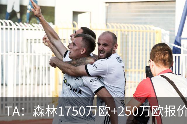 TA：森林1750万欧+250万欧报价圣吉罗斯联合翼卫哈利利被拒